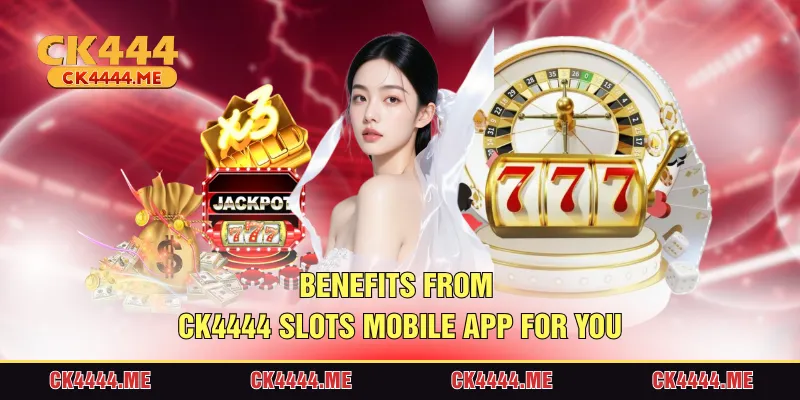 Benefits from CK4444 Slots mobile app for you