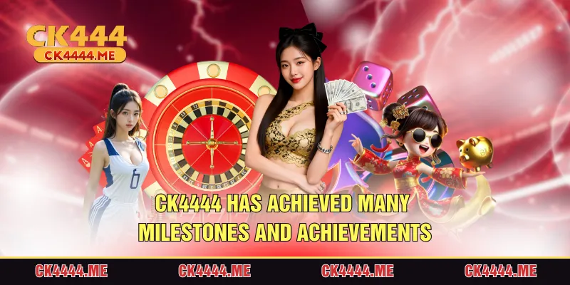 CK4444 has achieved many milestones and achievements