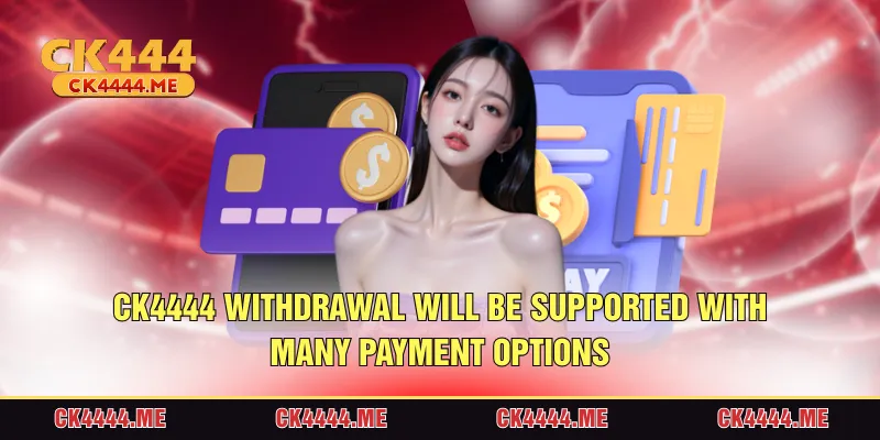 CK4444 withdrawal will be supported with a lot of payment options