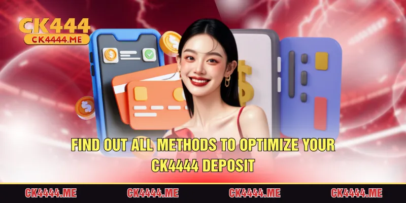Find out all methods to optimize your CK4444 deposit
