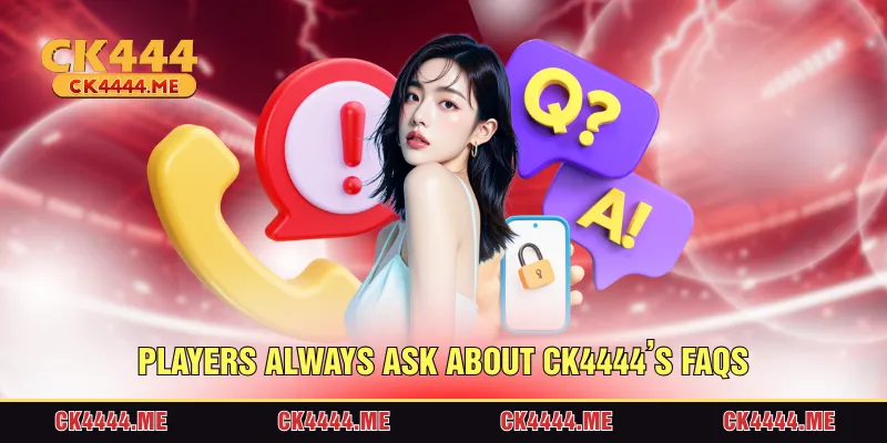 Players always ask about CK4444’s FAQs