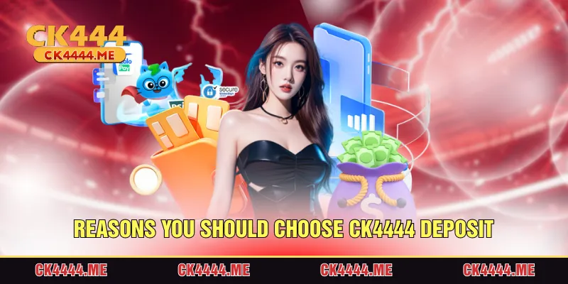 Reasons should choose CK4444 deposit